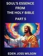 Eden Joss Wilson - Soul's Essence from The Holy Bible (Part 5)- A Theological Expedition, the Pursuit of Divine Revelation and Truth based on the Holy Bible, Unfolding the Character of Soul and God in Scripture