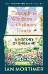 Ian Mortimer - Through the Windows of an Ordinary House: A History of England