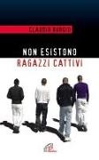Claudio Burgio - Non esistono ragazzi cattivi. Esperienze educative di un prete al Beccaria di Milano