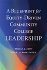 Pamela L. Eddy, Kim E. VanDerLinden - A Blueprint for Equity-Driven Community College Leadership