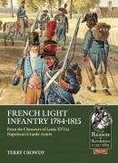 Terry Crowdy - French Light Infantry 1784-1815 From the Chasseurs of Louis XVI to Napoleon’s Grande Armee