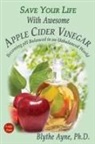 Blythe Ayne - Save Your Life With Awesome Apple Cider Vinegar