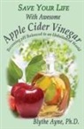 Blythe Ayne - Save Your Life With Awesome Apple Cider Vinegar