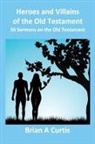 Brian A Curtis - Heroes and Villains of the Old Testament