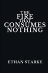 Ethan Starke - THE FIRE THAT CONSUMES NOTHING