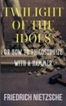 Friedrich Nietzsche - Twilight of the Idols by Friedrich Nietzsche (Annotated with Author Bio and Published by Polis & Praxis Classics)