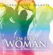 Debra Goins-Francis - I'M EVERY WOMAN - Lessons from the Bible's Hidden Figures