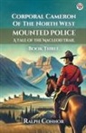 Ralph Connor - Corporal Cameron Of The North West Mounted Police A Tale Of The Macleod Trail Book Three