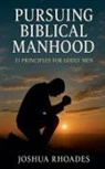 Joshua Rhoades - Pursuing Biblical Manhood