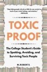 M. Roberts - Toxic Proof The College Student's Guide to Spotting, Avoiding, and Surviving Toxic People