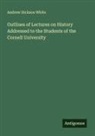 Andrew Dickson White - Outlines of Lectures on History Addressed to the Students of the Cornell University