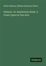 William Schwenck Gilbert, Arthur Sullivan - Patience. Or, Bunthorne's Bride. A Comic Opera in Two Acts