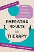 Zachary Aaron Kahn, Juliana Martinez - Emerging Adults in Therapy How to Strengthen Your Clinical Competency