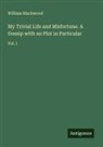William Blackwood - My Trivial Life and Misfortune. A Gossip with no Plot in Particular