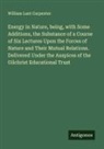 William Lant Carpenter - Energy in Nature, being, with Some Additions, the Substance of a Course of Six Lectures Upon the Forces of Nature and Their Mutual Relations. Delivered Under the Auspices of the Gilchrist Educational Trust