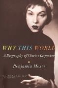 Benjamin Moser, Moser Benjamin - Why This World A Biography of Clarice Lispector