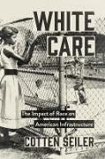 Cotten Seiler, Cotten Seiler, Seiler Cotten - White Care The Impact of Race on American Infrastructure