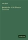 John Miller - Metaphysics. Or the Science of Perception