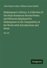 John Payne Collier, William Carew Hazlitt - Shakespeare's Library. A Collection of the Plays Romances Novels Poems and Histories Employed by Shakespeare in the Composition of his Works with Introductions and Notes