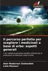 Amir Modarresi Chahardehi, Leila Mousavi - Il percorso perfetto per scegliere i medicinali a base di erbe: aspetti generali