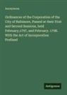 Anonymous - Ordinances of the Corporation of the City of Baltimore, Passed at their First and Second Sessions, held February,1797, and February. 1798. With the Act of Incorporation Prefixed