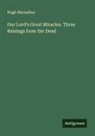 Hugh Macmillan - Our Lord's Great Miracles. Three Raisings from the Dead