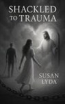 Susan Lyda - Shackled to Trauma