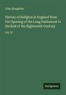 John Stoughton - History of Religion in England from the Opening of the Long Parliament to the End of the Eighteenth Century