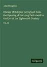 John Stoughton - History of Religion in England from the Opening of the Long Parliament to the End of the Eighteenth Century