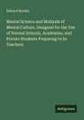 Edward Brooks - Mental Science and Methods of Mental Culture, Designed for the Use of Normal Schools, Academies, and Private Students Preparing to be Teachers