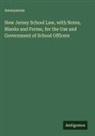 Anonymous - New Jersey School Law, with Notes, Blanks and Forms, for the Use and Government of School Officers