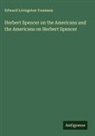 Edward Livingston Youmans - Herbert Spencer on the Americans and the Americans on Herbert Spencer