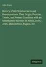 John Evans - History of All Christian Sects and Denominations. Their Origin, Peculiar Tenets, and Present Condition with an Introductory Account of Atheis, Deist, Jews, Mahometans, Pagans, etc
