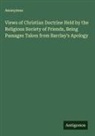 Anonymus - Views of Christian Doctrine Held by the Religious Society of Friends, Being Passages Taken from Barclay's Apology