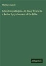 Matthew Arnold - Literature & Dogma. An Essay Towards a Better Apprehension of the Bible