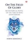 Henryk Sienkiewicz - On The Field Of Glory An Historical Novel Of The Time Of King John Sobieski