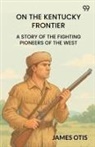 James Otis - On The Kentucky Frontier A Story Of The Fighting Pioneers Of The West