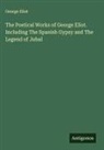 George Eliot - The Poetical Works of George Eliot. Including The Spanish Gypsy and The Legend of Jubal