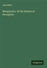 John Miller - Metaphysics. Or the Science of Perception
