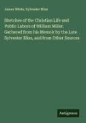 Sylvester Bliss, James White - Sketches of the Christian Life and Public Labors of William Miller. Gathered from his Memoir by the Late Sylvester Bliss, and from Other Sources