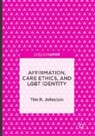 Tim R. Johnston - Affirmation, Care Ethics, and LGBT Identity