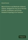 Edward Brooks - Mental Science and Methods of Mental Culture, Designed for the Use of Normal Schools, Academies, and Private Students Preparing to be Teachers