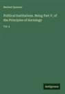 Herbert Spencer - Political Institutions. Being Part V, of the Principles of Sociology
