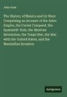 John Frost - The History of Mexico and its Wars Comprising an Account of the Aztec Empire, the Cortez Conquest, the Spaniards' Rule, the Mexican Revolution, the Texan War, the War with the United States, and the Maximilian Invasion