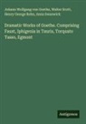Henry George Bohn, Walter Scott, Anna Swanwick, Johann Wolfgang von Goethe - Dramatic Works of Goethe. Comprising Faust, Iphigenia in Tauris, Torquato Tasso, Egmont