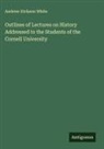 Andrew Dickson White - Outlines of Lectures on History Addressed to the Students of the Cornell University