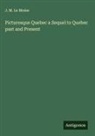 J. M. Le Moine - Picturesque Quebec a Sequel to Quebec past and Present