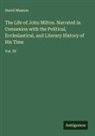 David Masson - The Life of John Milton. Narrated in Connexion with the Political, Ecclesiastical, and Literary History of His Time