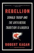 Robert Kagan - Rebellion Donald Trump and the Antiliberal Tradition in America