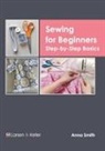 Anna Smith - Sewing for Beginners: Step-By-Step Basics